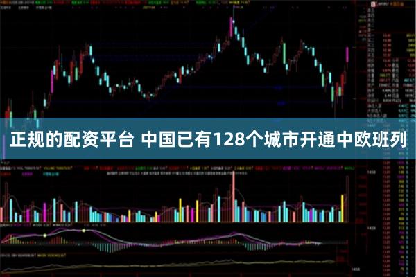 正规的配资平台 中国已有128个城市开通中欧班列