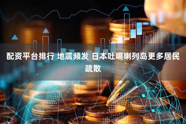 配资平台排行 地震频发 日本吐噶喇列岛更多居民疏散