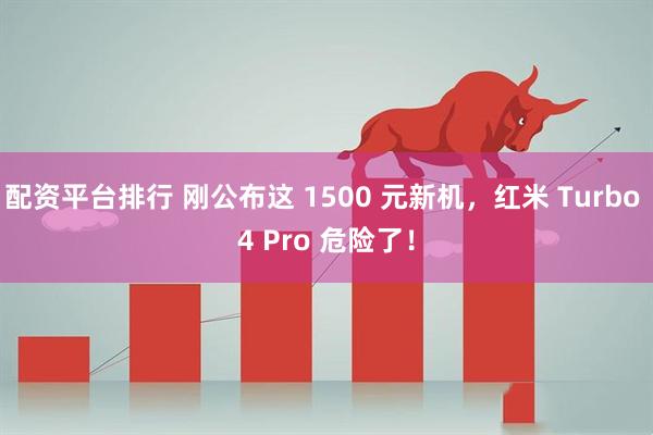 配资平台排行 刚公布这 1500 元新机，红米 Turbo 4 Pro 危险了！