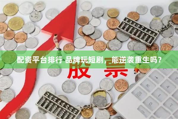 配资平台排行 品牌玩短剧，能逆袭重生吗？