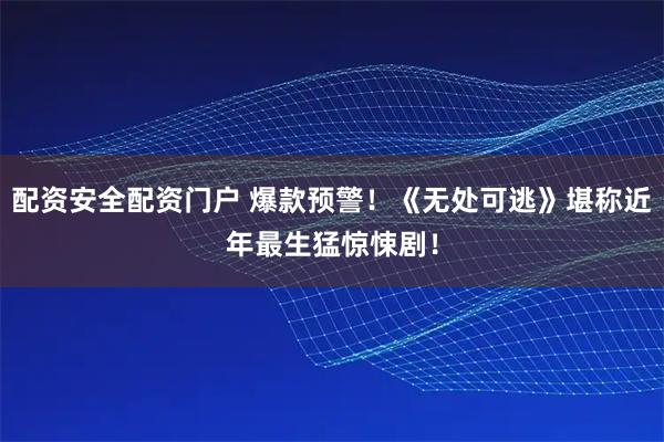 配资安全配资门户 爆款预警！《无处可逃》堪称近年最生猛惊悚剧！