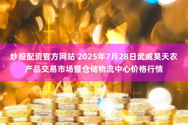 炒股配资官方网站 2025年7月28日武威昊天农产品交易市场暨仓储物流中心价格行情