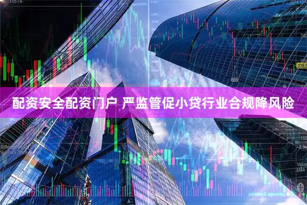 配资安全配资门户 严监管促小贷行业合规降风险