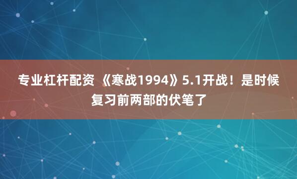 专业杠杆配资 《寒战1994》5.1开战！是时候复习前两部的伏笔了