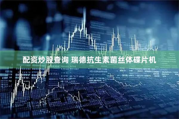 配资炒股查询 瑞德抗生素菌丝体碟片机
