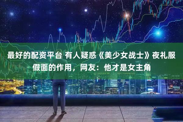 最好的配资平台 有人疑惑《美少女战士》夜礼服假面的作用,网友:他才是女主角