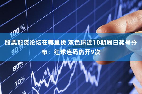 股票配资论坛在哪里找 双色球近10期周日奖号分布：红球连码热开9次